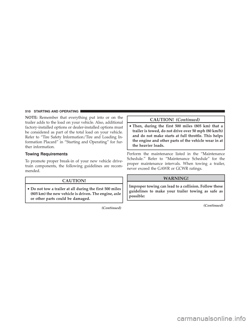 DODGE DURANGO 2014 3.G Owners Manual NOTE:Remember that everything put into or on the
trailer adds to the load on your vehicle. Also, additional
factory-installed options or dealer-installed options must
be considered as part of the tota