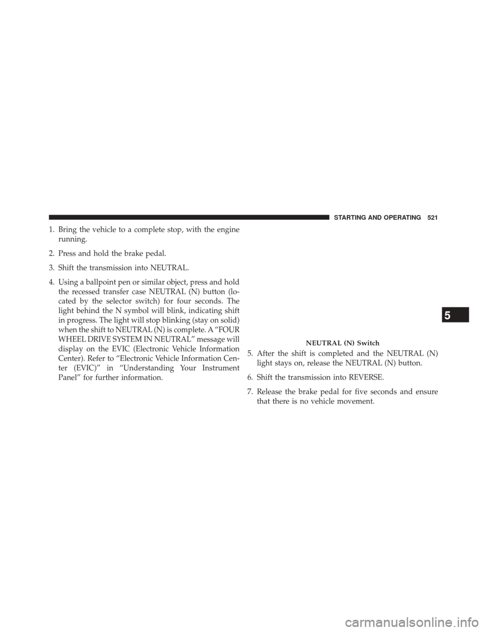 DODGE DURANGO 2014 3.G Workshop Manual 1. Bring the vehicle to a complete stop, with the enginerunning.
2. Press and hold the brake pedal.
3. Shift the transmission into NEUTRAL.
4. Using a ballpoint pen or similar object, press and hold t