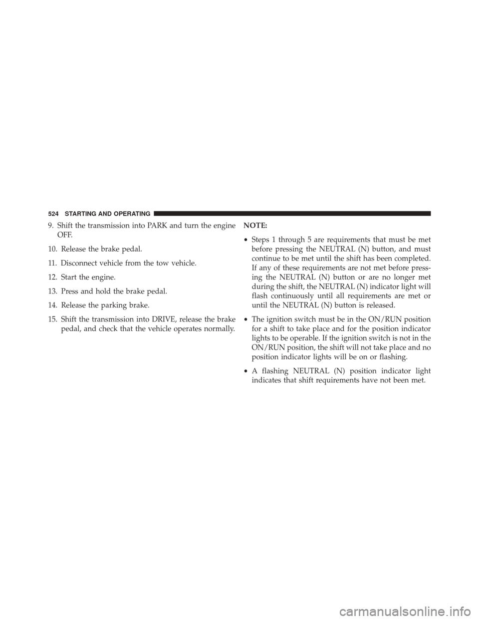 DODGE DURANGO 2014 3.G User Guide 9. Shift the transmission into PARK and turn the engineOFF.
10. Release the brake pedal.
11. Disconnect vehicle from the tow vehicle.
12. Start the engine.
13. Press and hold the brake pedal.
14. Rele
