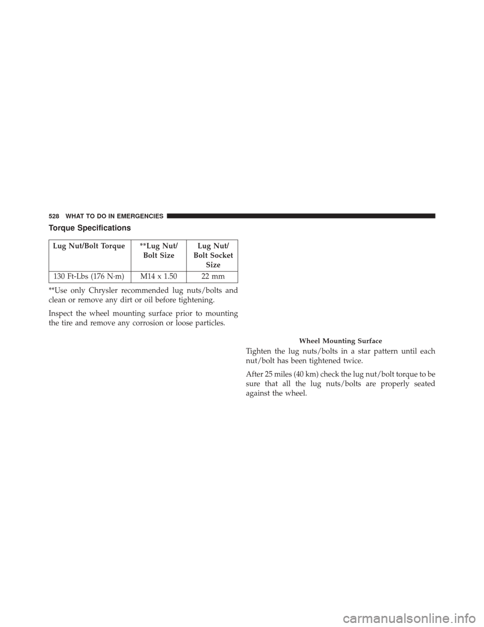 DODGE DURANGO 2014 3.G Owners Manual Torque Specifications
Lug Nut/Bolt Torque **Lug Nut/Bolt SizeLug Nut/
Bolt Socket Size
130 Ft-Lbs (176 N·m) M14 x 1.50 22 mm
**Use only Chrysler recommended lug nuts/bolts and
clean or remove any dir