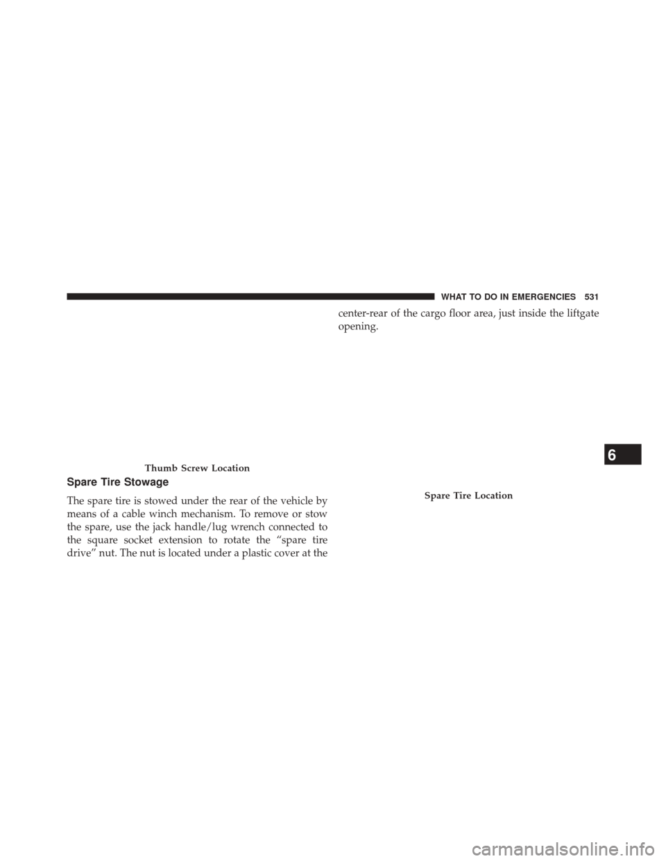 DODGE DURANGO 2014 3.G Owners Manual Spare Tire Stowage
The spare tire is stowed under the rear of the vehicle by
means of a cable winch mechanism. To remove or stow
the spare, use the jack handle/lug wrench connected to
the square socke
