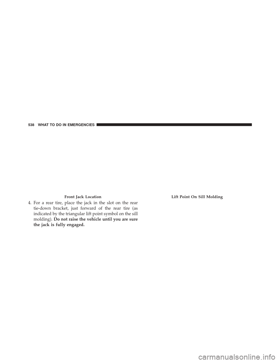 DODGE DURANGO 2014 3.G Owners Manual 4. For a rear tire, place the jack in the slot on the reartie-down bracket, just forward of the rear tire (as
indicated by the triangular lift point symbol on the sill
molding). Do not raise the vehic