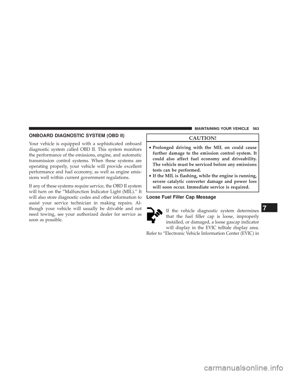 DODGE DURANGO 2014 3.G Owners Guide ONBOARD DIAGNOSTIC SYSTEM (OBD II)
Your vehicle is equipped with a sophisticated onboard
diagnostic system called OBD II. This system monitors
the performance of the emissions, engine, and automatic
t