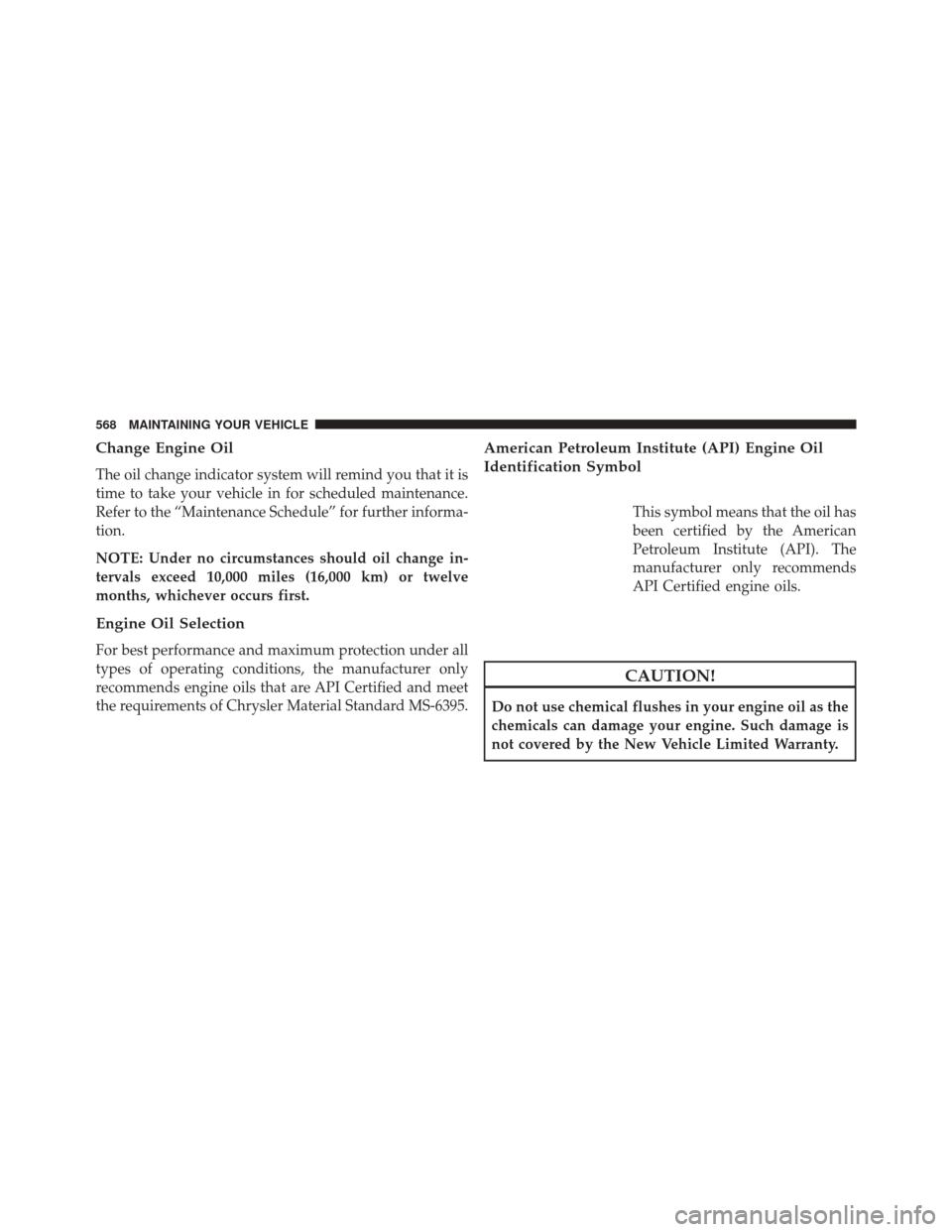 DODGE DURANGO 2014 3.G Owners Manual Change Engine Oil
The oil change indicator system will remind you that it is
time to take your vehicle in for scheduled maintenance.
Refer to the “Maintenance Schedule” for further informa-
tion.
