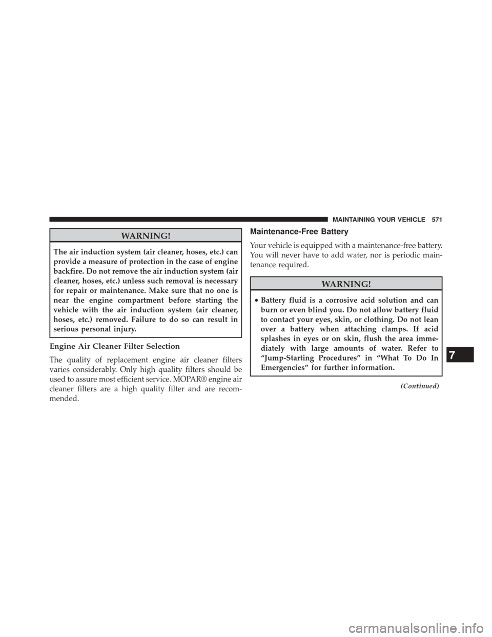 DODGE DURANGO 2014 3.G Owners Manual WARNING!
The air induction system (air cleaner, hoses, etc.) can
provide a measure of protection in the case of engine
backfire. Do not remove the air induction system (air
cleaner, hoses, etc.) unles