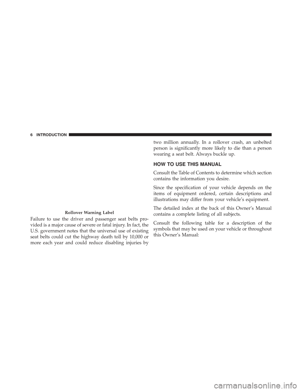 DODGE DURANGO 2014 3.G Owners Manual Failure to use the driver and passenger seat belts pro-
vided is a major cause of severe or fatal injury. In fact, the
U.S. government notes that the universal use of existing
seat belts could cut the