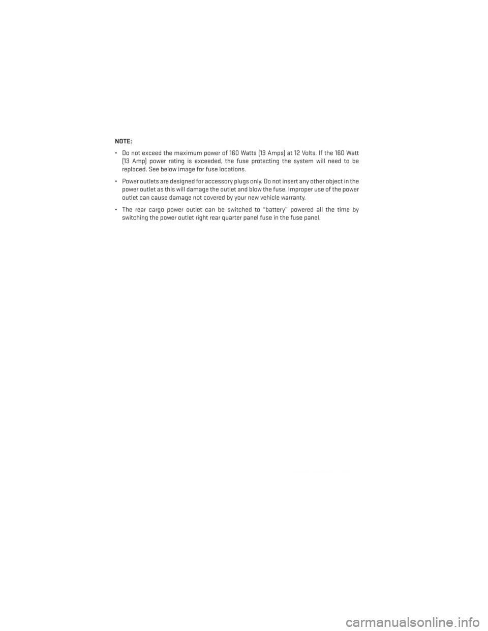 DODGE DURANGO 2014 3.G User Guide NOTE:
• Do not exceed the maximum power of 160 Watts (13 Amps) at 12 Volts. If the 160 Watt(13 Amp) power rating is exceeded, the fuse protecting the system will need to be
replaced. See below image