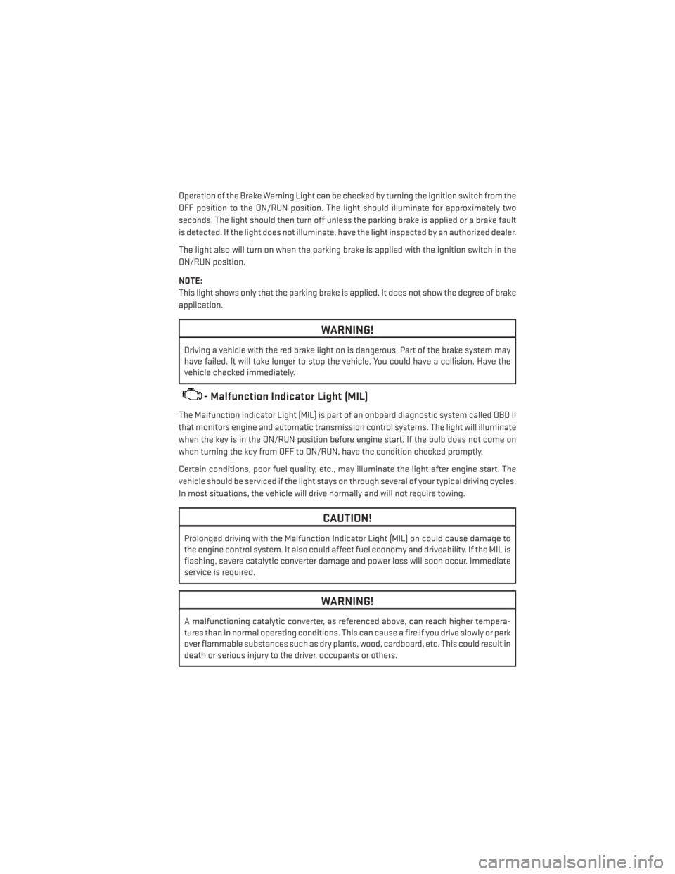 DODGE DURANGO 2014 3.G User Guide Operation of the Brake Warning Light can be checked by turning the ignition switch from the
OFF position to the ON/RUN position. The light should illuminate for approximately two
seconds. The light sh