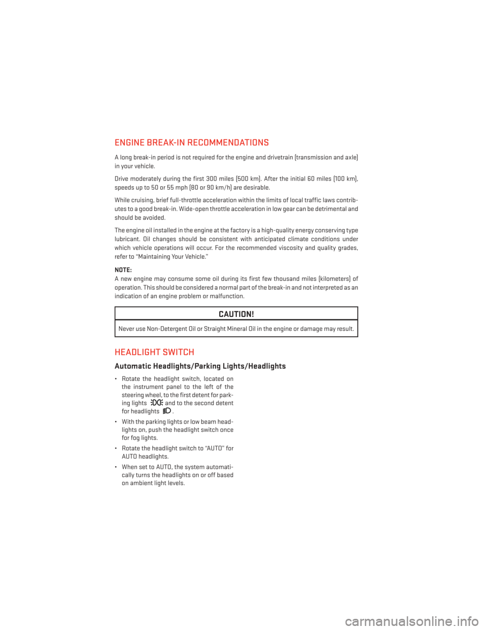 DODGE DURANGO 2014 3.G User Guide ENGINE BREAK-IN RECOMMENDATIONS
A long break-in period is not required for the engine and drivetrain (transmission and axle)
in your vehicle.
Drive moderately during the first 300 miles (500 km). Afte DODGE DURANGO 2014 3.G User Guide ENGINE BREAK-IN RECOMMENDATIONS
A long break-in period is not required for the engine and drivetrain (transmission and axle)
in your vehicle.
Drive moderately during the first 300 miles (500 km). Afte