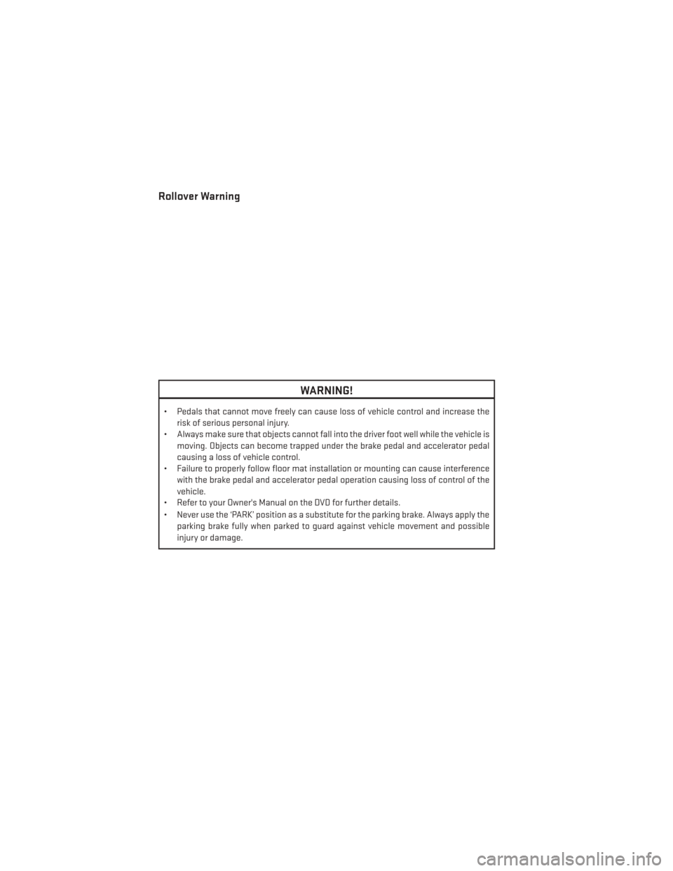 DODGE DURANGO 2014 3.G User Guide Rollover Warning
WARNING!
• Pedals that cannot move freely can cause loss of vehicle control and increase therisk of serious personal injury.
• Always make sure that objects cannot fall into the d