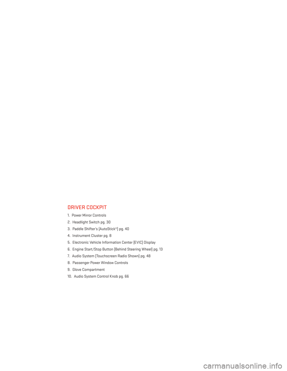 DODGE DURANGO 2014 3.G User Guide DRIVER COCKPIT
1. Power Mirror Controls
2. Headlight Switch pg. 30
3. Paddle Shifter’s (AutoStick®) pg. 40
4. Instrument Cluster pg. 8
5. Electronic Vehicle Information Center (EVIC) Display
6. Eng