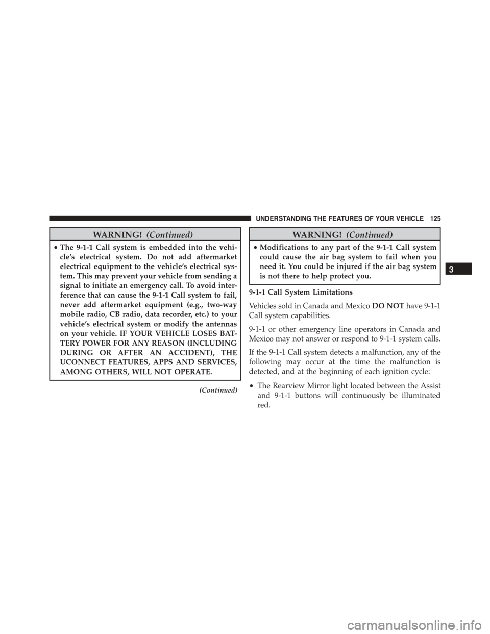 DODGE DURANGO 2015 3.G User Guide WARNING!(Continued)
•The 9-1-1 Call system is embedded into the vehi-
cle’s electrical system. Do not add aftermarket
electrical equipment to the vehicle’s electrical sys-
tem. This may prevent DODGE DURANGO 2015 3.G User Guide WARNING!(Continued)
•The 9-1-1 Call system is embedded into the vehi-
cle’s electrical system. Do not add aftermarket
electrical equipment to the vehicle’s electrical sys-
tem. This may prevent