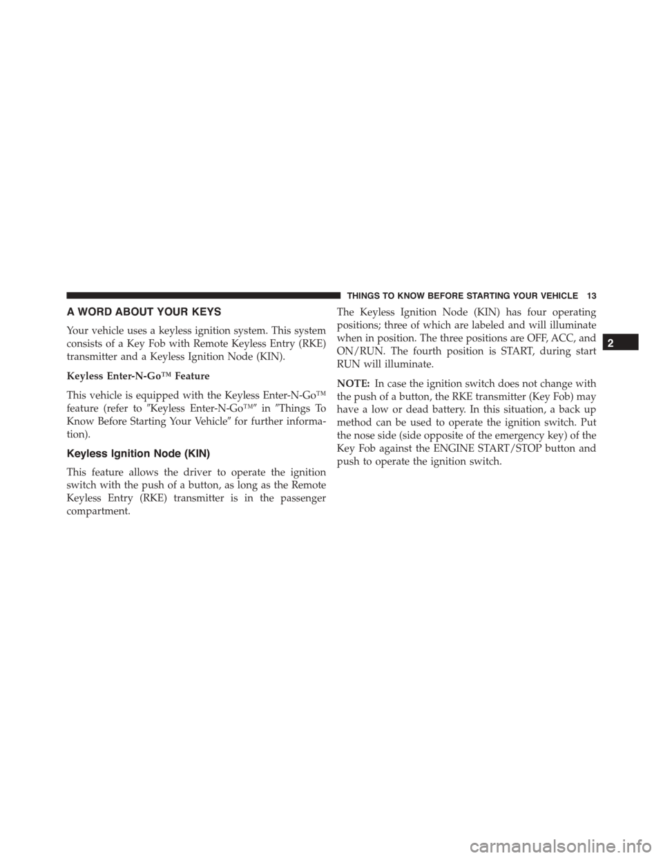 DODGE DURANGO 2015 3.G Owners Manual A WORD ABOUT YOUR KEYS
Your vehicle uses a keyless ignition system. This system
consists of a Key Fob with Remote Keyless Entry (RKE)
transmitter and a Keyless Ignition Node (KIN).
Keyless Enter-N-Go DODGE DURANGO 2015 3.G Owners Manual A WORD ABOUT YOUR KEYS
Your vehicle uses a keyless ignition system. This system
consists of a Key Fob with Remote Keyless Entry (RKE)
transmitter and a Keyless Ignition Node (KIN).
Keyless Enter-N-Go