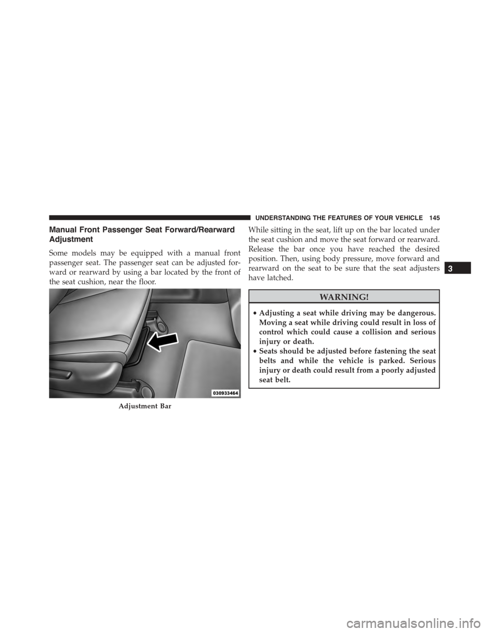 DODGE DURANGO 2015 3.G Owners Manual Manual Front Passenger Seat Forward/Rearward
Adjustment
Some models may be equipped with a manual front
passenger seat. The passenger seat can be adjusted for-
ward or rearward by using a bar located  DODGE DURANGO 2015 3.G Owners Manual Manual Front Passenger Seat Forward/Rearward
Adjustment
Some models may be equipped with a manual front
passenger seat. The passenger seat can be adjusted for-
ward or rearward by using a bar located