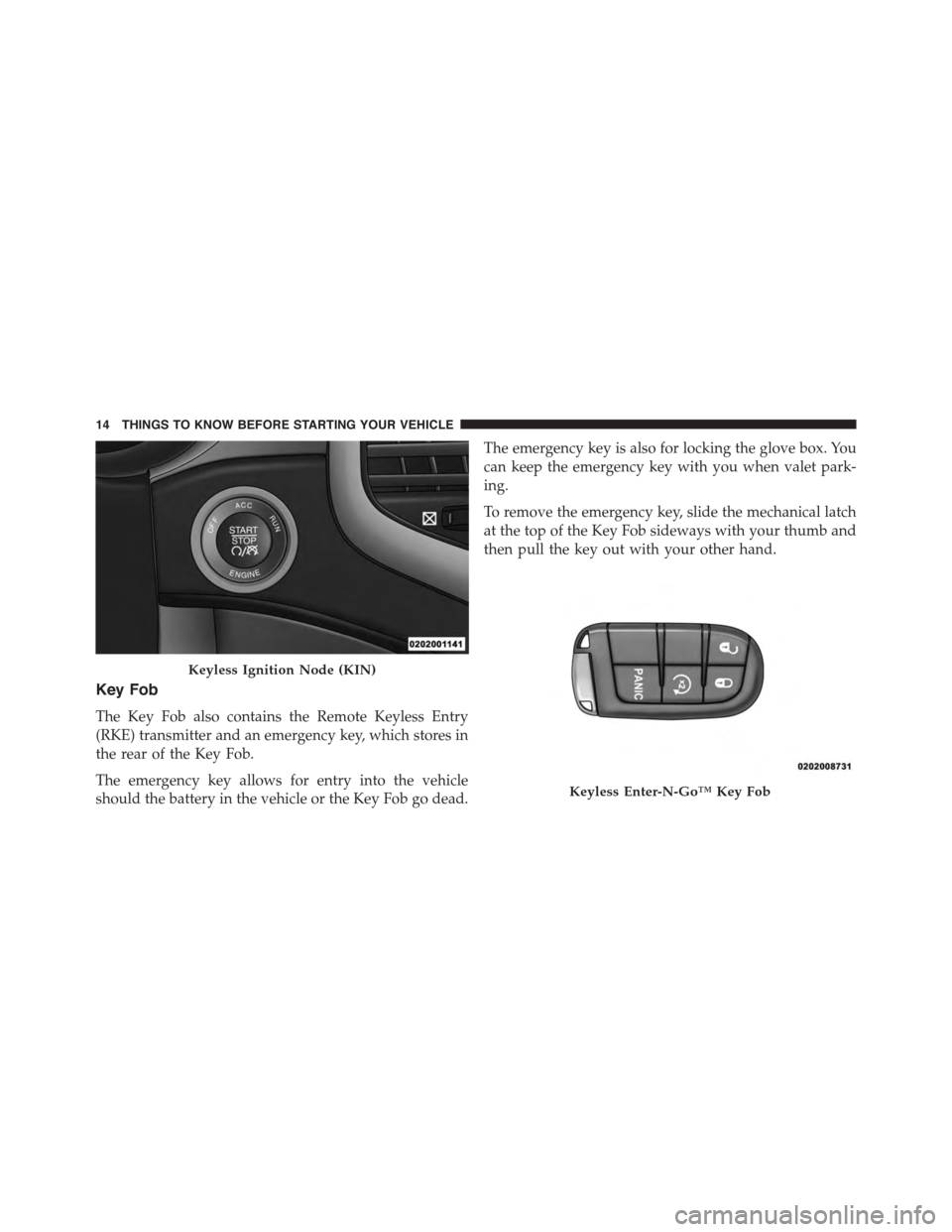 DODGE DURANGO 2015 3.G Owners Manual Key Fob
The Key Fob also contains the Remote Keyless Entry
(RKE) transmitter and an emergency key, which stores in
the rear of the Key Fob.
The emergency key allows for entry into the vehicle
should t