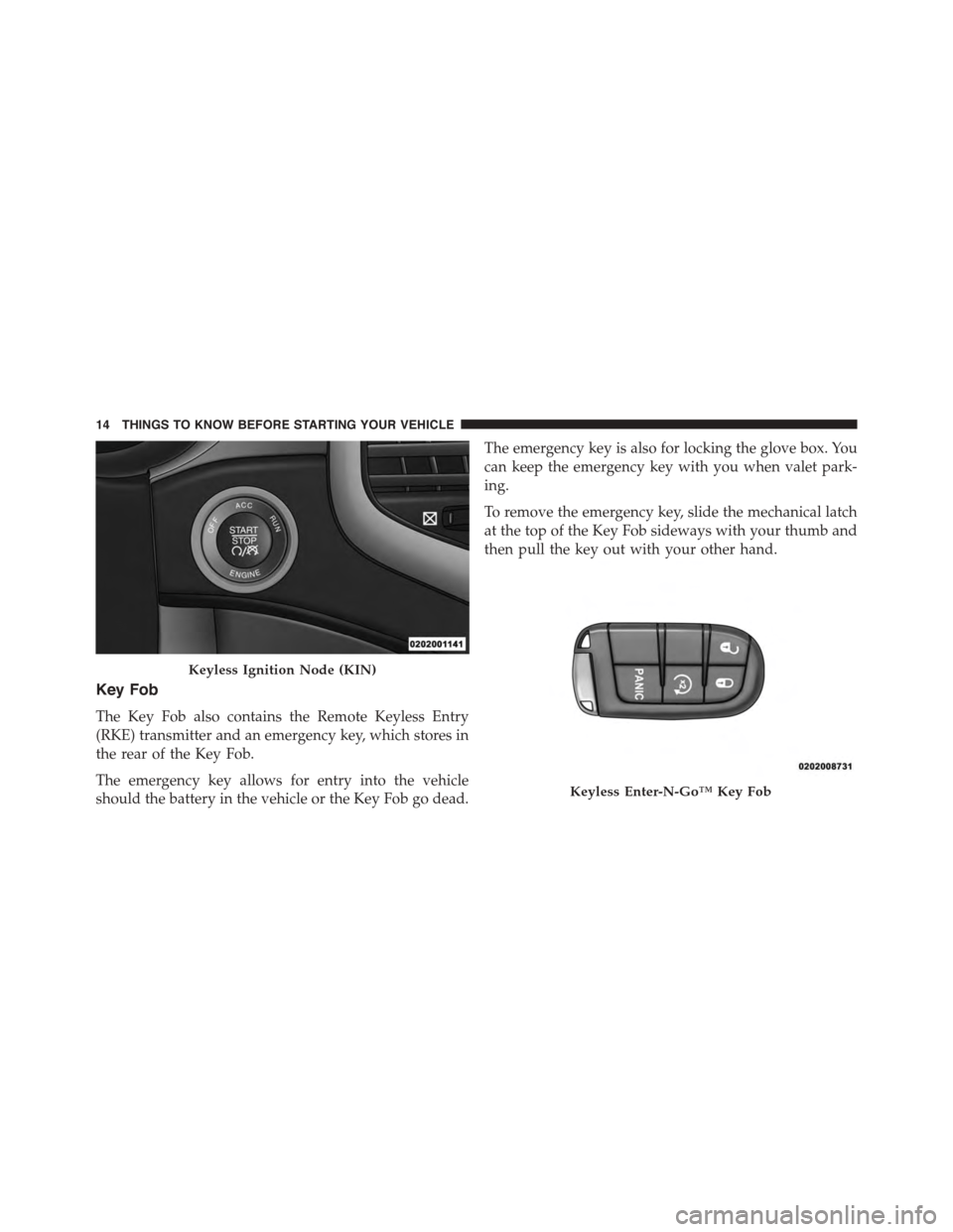 DODGE DURANGO 2015 3.G Owners Manual Key Fob
The Key Fob also contains the Remote Keyless Entry
(RKE) transmitter and an emergency key, which stores in
the rear of the Key Fob.
The emergency key allows for entry into the vehicle
should t DODGE DURANGO 2015 3.G Owners Manual Key Fob
The Key Fob also contains the Remote Keyless Entry
(RKE) transmitter and an emergency key, which stores in
the rear of the Key Fob.
The emergency key allows for entry into the vehicle
should t