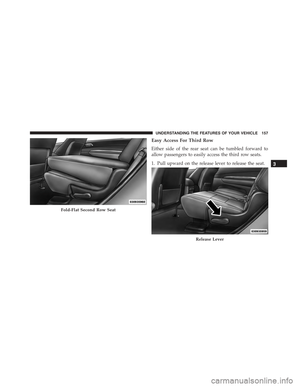 DODGE DURANGO 2015 3.G Owners Manual Easy Access For Third Row
Either side of the rear seat can be tumbled forward to
allow passengers to easily access the third row seats.
1. Pull upward on the release lever to release the seat.
Fold-Fl