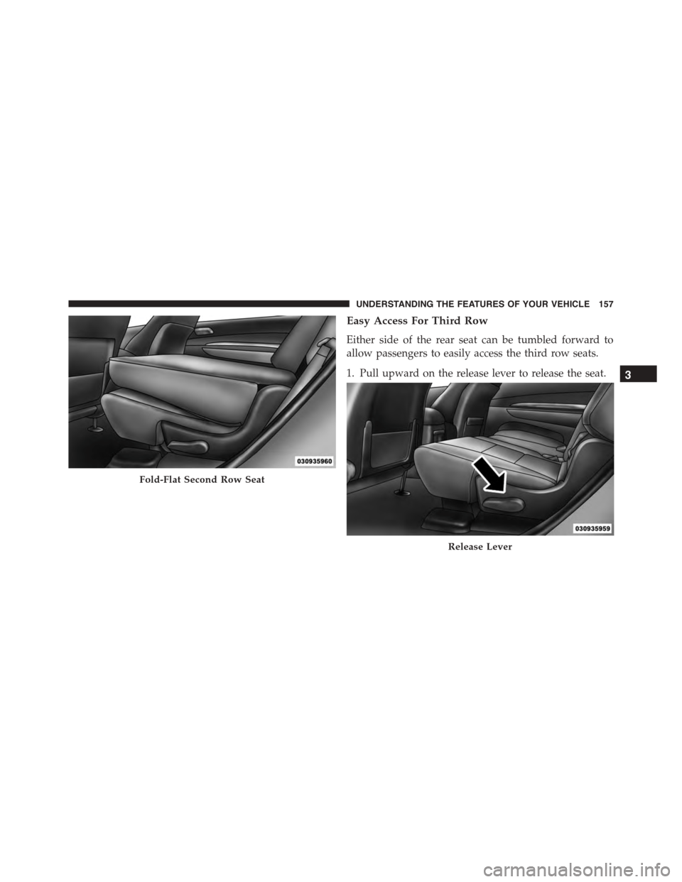 DODGE DURANGO 2015 3.G Owners Manual Easy Access For Third Row
Either side of the rear seat can be tumbled forward to
allow passengers to easily access the third row seats.
1. Pull upward on the release lever to release the seat.
Fold-Fl DODGE DURANGO 2015 3.G Owners Manual Easy Access For Third Row
Either side of the rear seat can be tumbled forward to
allow passengers to easily access the third row seats.
1. Pull upward on the release lever to release the seat.
Fold-Fl