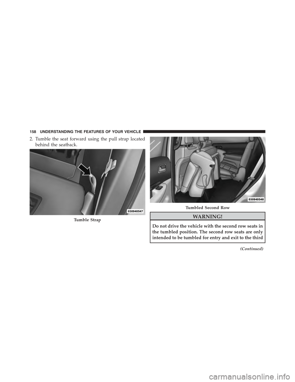 DODGE DURANGO 2015 3.G Owners Manual 2. Tumble the seat forward using the pull strap located
behind the seatback.
WARNING!
Do not drive the vehicle with the second row seats in
the tumbled position. The second row seats are only
intended DODGE DURANGO 2015 3.G Owners Manual 2. Tumble the seat forward using the pull strap located
behind the seatback.
WARNING!
Do not drive the vehicle with the second row seats in
the tumbled position. The second row seats are only
intended