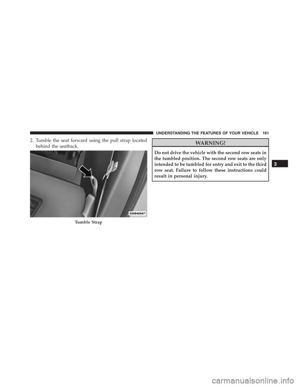 DODGE DURANGO 2015 3.G Owners Manual 2. Tumble the seat forward using the pull strap located
behind the seatback.WARNING!
Do not drive the vehicle with the second row seats in
the tumbled position. The second row seats are only
intended  DODGE DURANGO 2015 3.G Owners Manual 2. Tumble the seat forward using the pull strap located
behind the seatback.WARNING!
Do not drive the vehicle with the second row seats in
the tumbled position. The second row seats are only
intended
