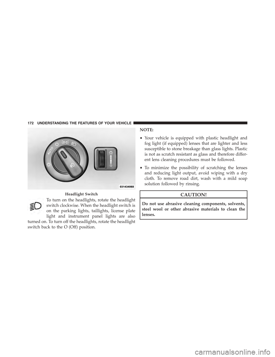 DODGE DURANGO 2015 3.G Owners Manual To turn on the headlights, rotate the headlight
switch clockwise. When the headlight switch is
on the parking lights, taillights, license plate
light and instrument panel lights are also
turned on. To