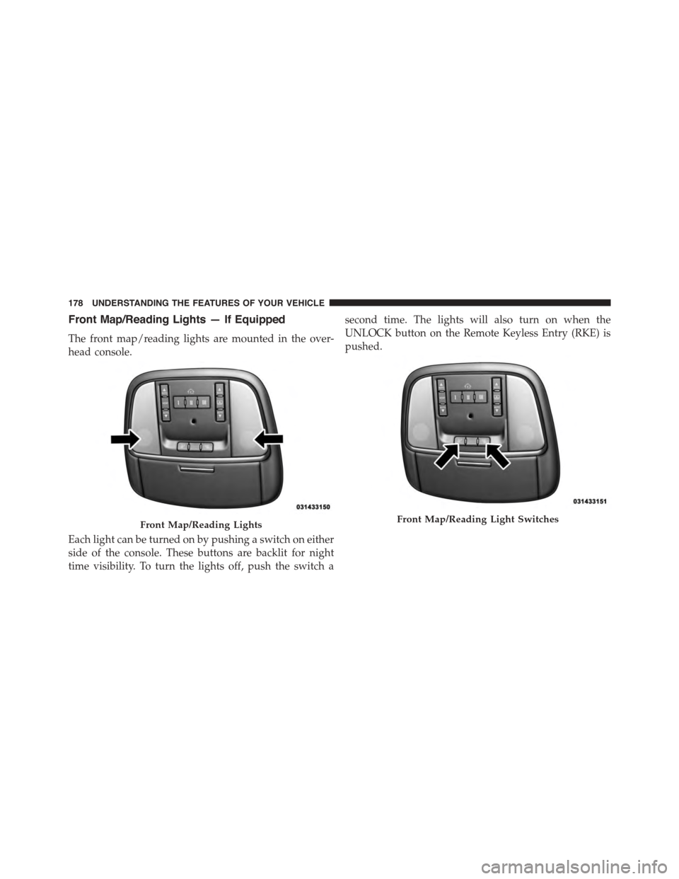 DODGE DURANGO 2015 3.G Owners Manual Front Map/Reading Lights — If Equipped
The front map/reading lights are mounted in the over-
head console.
Each light can be turned on by pushing a switch on either
side of the console. These button