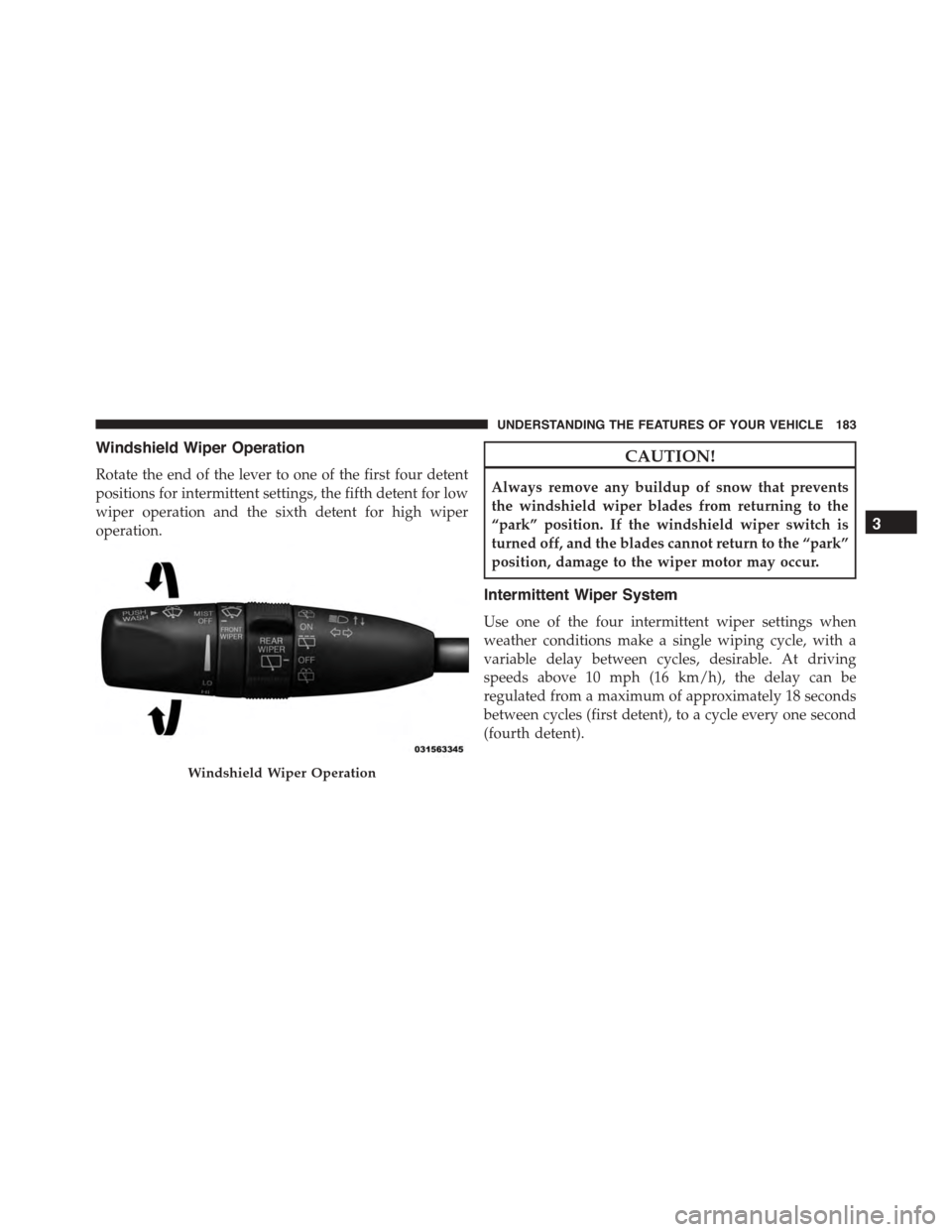 DODGE DURANGO 2015 3.G Owners Manual Windshield Wiper Operation
Rotate the end of the lever to one of the first four detent
positions for intermittent settings, the fifth detent for low
wiper operation and the sixth detent for high wiper