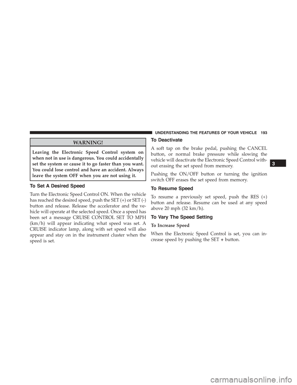 DODGE DURANGO 2015 3.G Owners Manual WARNING!
Leaving the Electronic Speed Control system on
when not in use is dangerous. You could accidentally
set the system or cause it to go faster than you want.
You could lose control and have an a