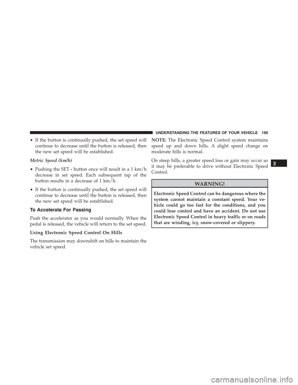 DODGE DURANGO 2015 3.G Owners Manual •If the button is continually pushed, the set speed will
continue to decrease until the button is released, then
the new set speed will be established.
Metric Speed (km/h)
•Pushing the SET-button 