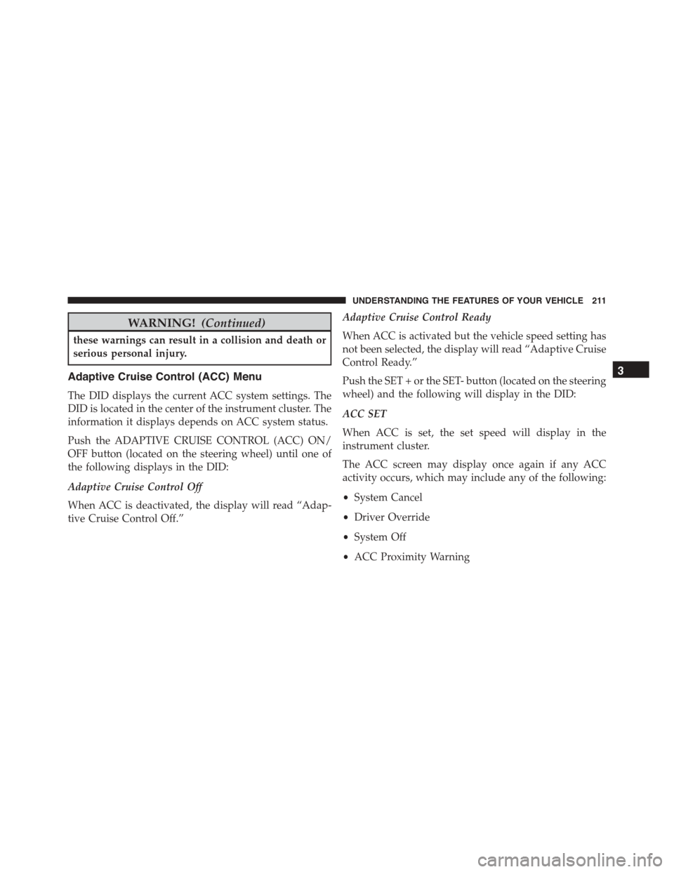 DODGE DURANGO 2015 3.G User Guide WARNING!(Continued)
these warnings can result in a collision and death or
serious personal injury.
Adaptive Cruise Control (ACC) Menu
The DID displays the current ACC system settings. The
DID is locat DODGE DURANGO 2015 3.G User Guide WARNING!(Continued)
these warnings can result in a collision and death or
serious personal injury.
Adaptive Cruise Control (ACC) Menu
The DID displays the current ACC system settings. The
DID is locat