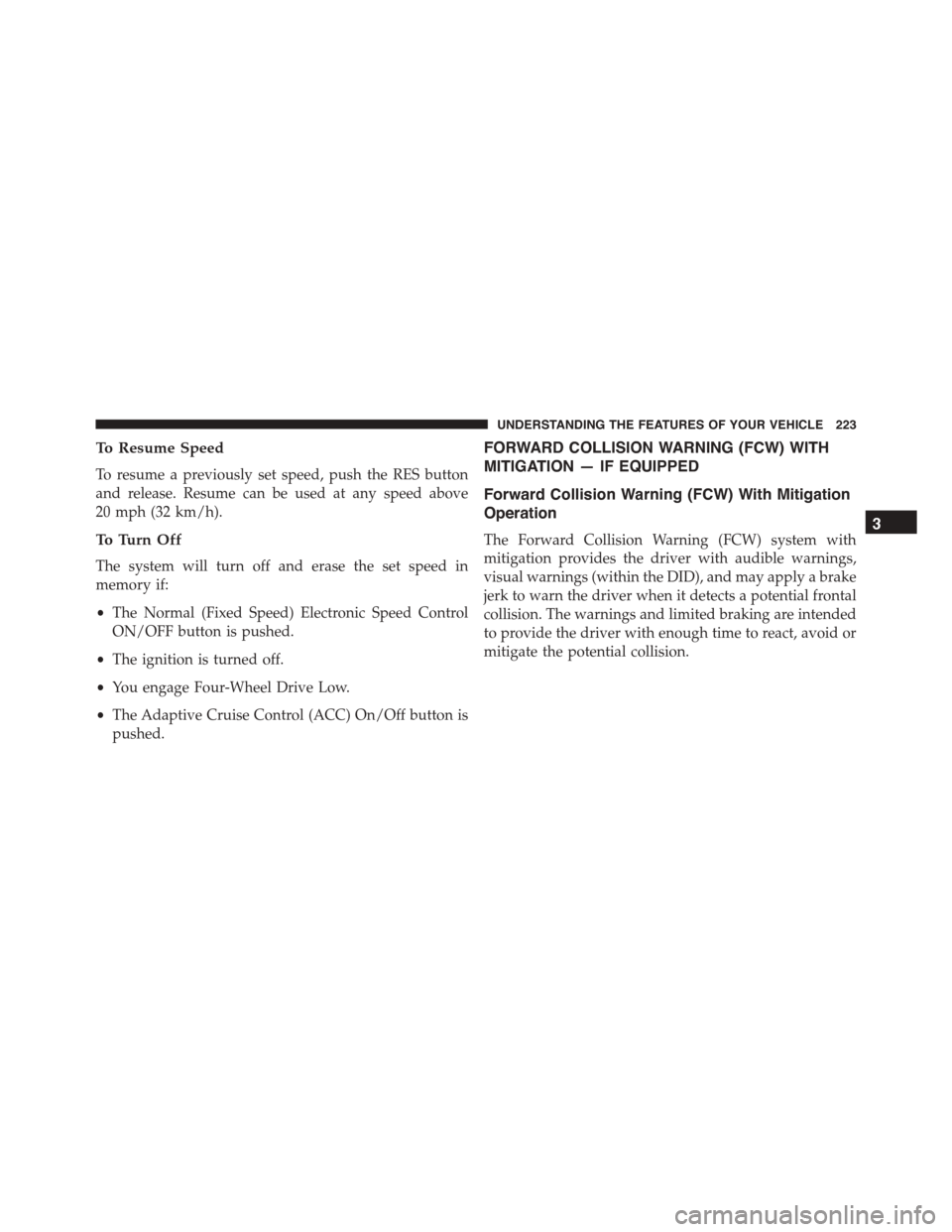 DODGE DURANGO 2015 3.G Owners Manual To Resume Speed
To resume a previously set speed, push the RES button
and release. Resume can be used at any speed above
20 mph (32 km/h).
To Turn Off
The system will turn off and erase the set speed DODGE DURANGO 2015 3.G Owners Manual To Resume Speed
To resume a previously set speed, push the RES button
and release. Resume can be used at any speed above
20 mph (32 km/h).
To Turn Off
The system will turn off and erase the set speed
