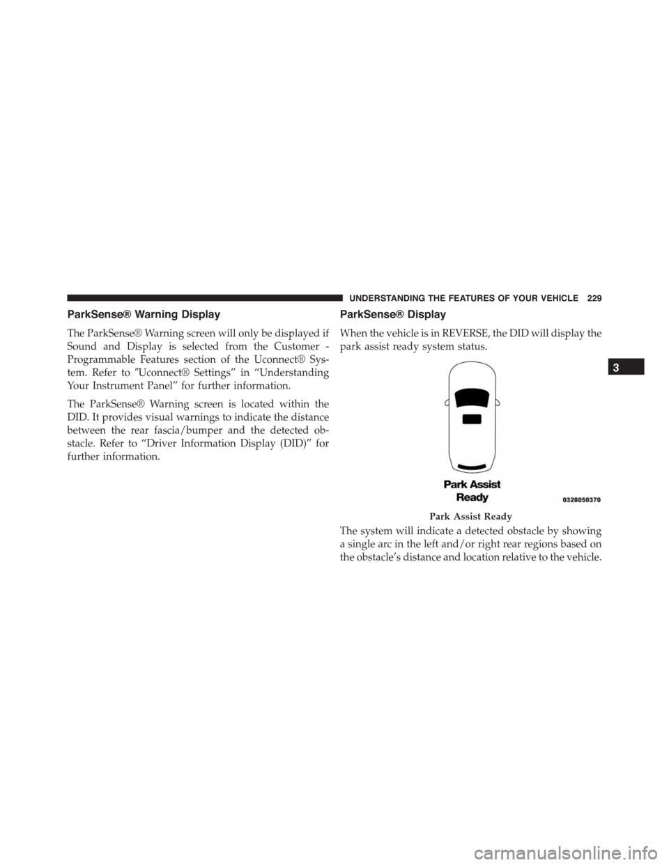 DODGE DURANGO 2015 3.G Owners Manual ParkSense® Warning Display
The ParkSense® Warning screen will only be displayed if
Sound and Display is selected from the Customer -
Programmable Features section of the Uconnect® Sys-
tem. Refer t DODGE DURANGO 2015 3.G Owners Manual ParkSense® Warning Display
The ParkSense® Warning screen will only be displayed if
Sound and Display is selected from the Customer -
Programmable Features section of the Uconnect® Sys-
tem. Refer t