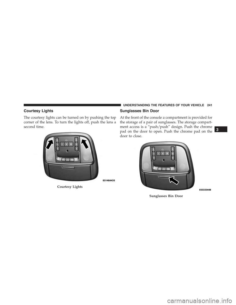 DODGE DURANGO 2015 3.G Owners Manual Courtesy Lights
The courtesy lights can be turned on by pushing the top
corner of the lens. To turn the lights off, push the lens a
second time.
Sunglasses Bin Door
At the front of the console a compa DODGE DURANGO 2015 3.G Owners Manual Courtesy Lights
The courtesy lights can be turned on by pushing the top
corner of the lens. To turn the lights off, push the lens a
second time.
Sunglasses Bin Door
At the front of the console a compa