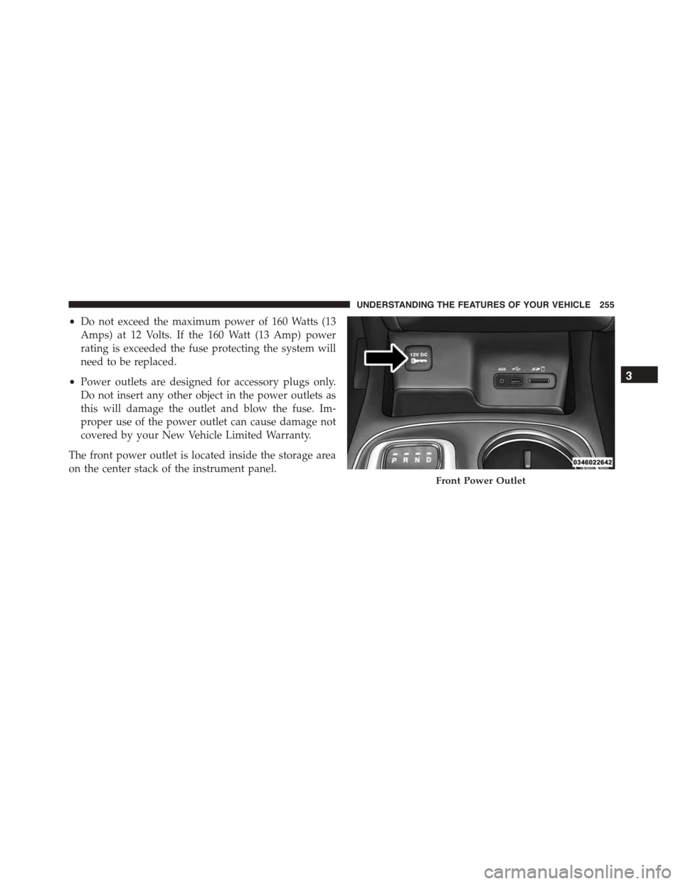 DODGE DURANGO 2015 3.G Owners Manual •Do not exceed the maximum power of 160 Watts (13
Amps) at 12 Volts. If the 160 Watt (13 Amp) power
rating is exceeded the fuse protecting the system will
need to be replaced.
•Power outlets are d DODGE DURANGO 2015 3.G Owners Manual •Do not exceed the maximum power of 160 Watts (13
Amps) at 12 Volts. If the 160 Watt (13 Amp) power
rating is exceeded the fuse protecting the system will
need to be replaced.
•Power outlets are d