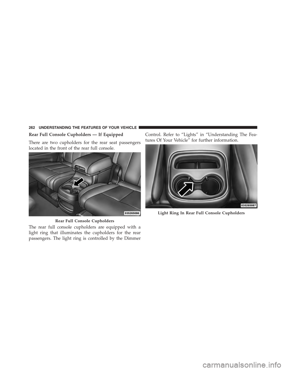 DODGE DURANGO 2015 3.G Owners Manual Rear Full Console Cupholders — If Equipped
There are two cupholders for the rear seat passengers
located in the front of the rear full console.
The rear full console cupholders are equipped with a
l