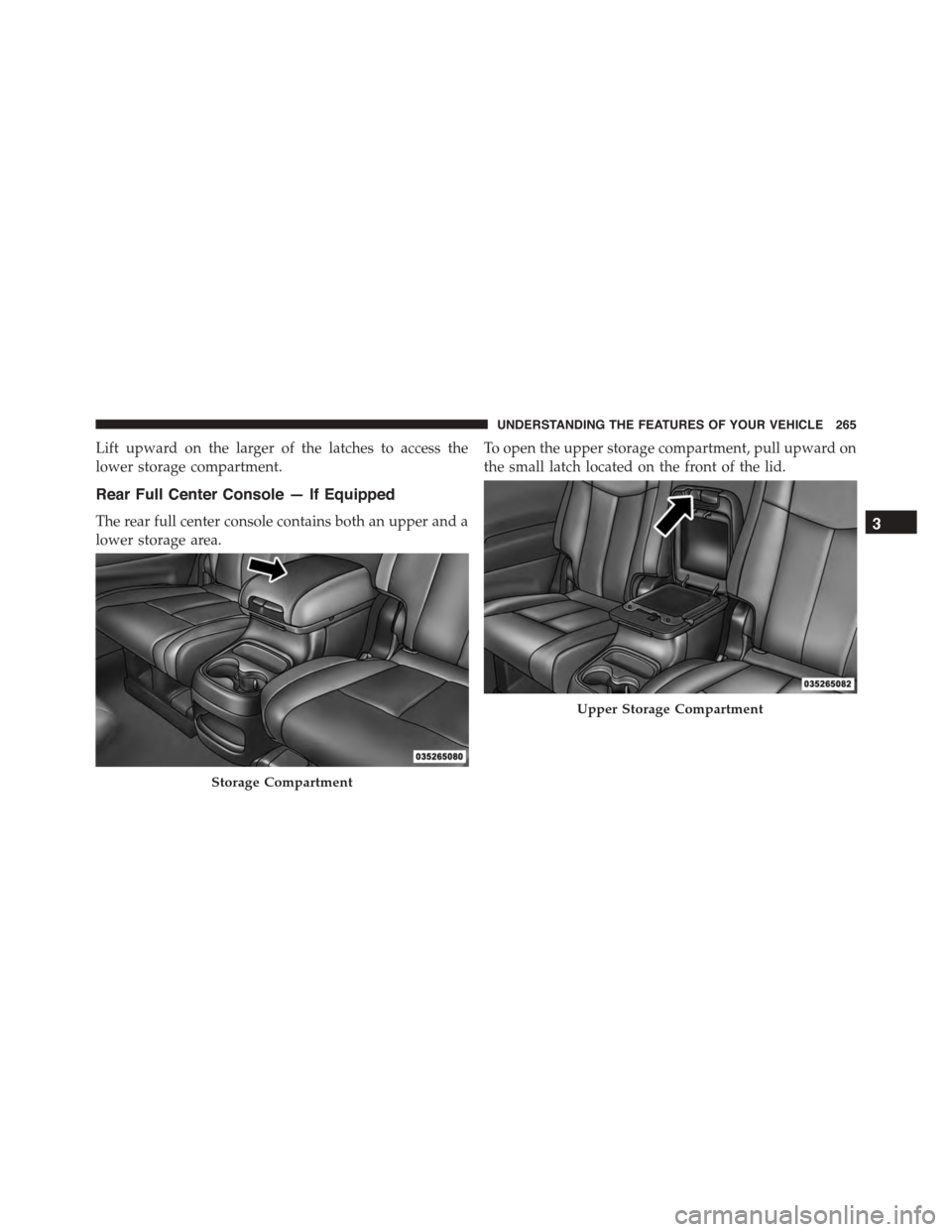 DODGE DURANGO 2015 3.G Owners Manual Lift upward on the larger of the latches to access the
lower storage compartment.
Rear Full Center Console — If Equipped
The rear full center console contains both an upper and a
lower storage area.