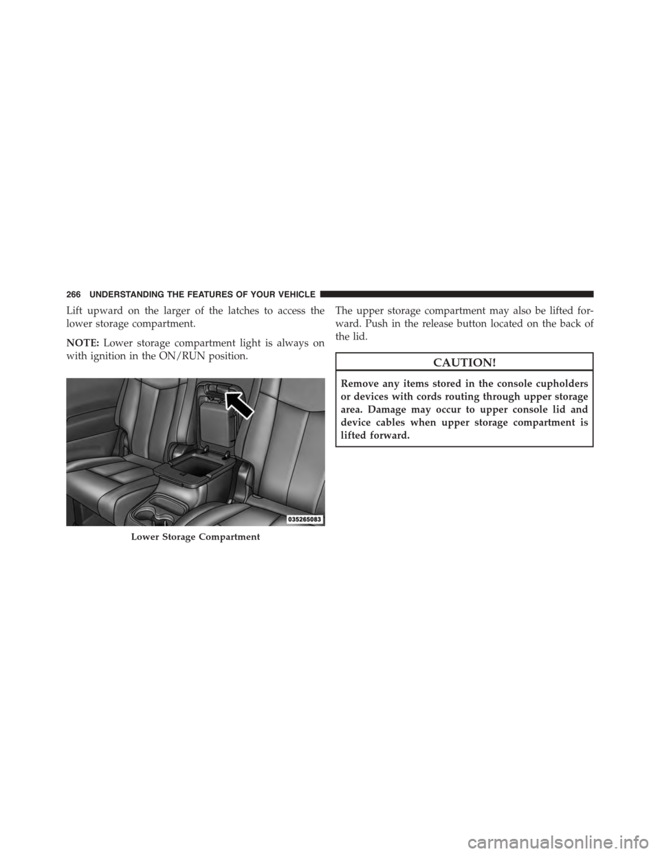 DODGE DURANGO 2015 3.G Owners Manual Lift upward on the larger of the latches to access the
lower storage compartment.
NOTE:Lower storage compartment light is always on
with ignition in the ON/RUN position.
The upper storage compartment 