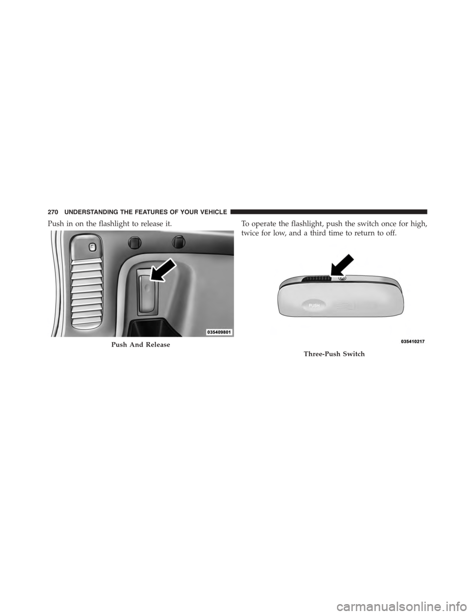 DODGE DURANGO 2015 3.G Owners Manual Push in on the flashlight to release it.To operate the flashlight, push the switch once for high,
twice for low, and a third time to return to off.
Push And Release
Three-Push Switch
270 UNDERSTANDING