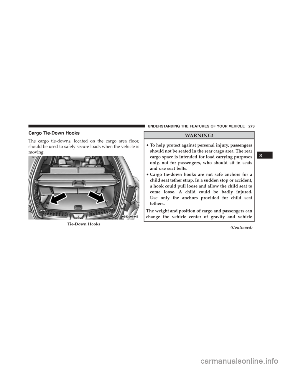 DODGE DURANGO 2015 3.G Owners Manual Cargo Tie-Down Hooks
The cargo tie-downs, located on the cargo area floor,
should be used to safely secure loads when the vehicle is
moving.
WARNING!
•To help protect against personal injury, passen