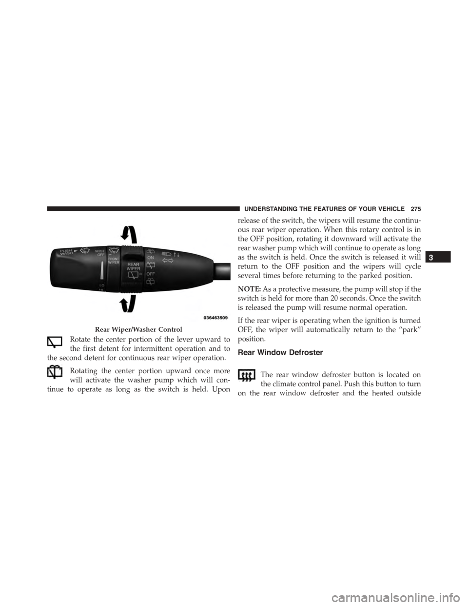 DODGE DURANGO 2015 3.G Owners Manual Rotate the center portion of the lever upward to
the first detent for intermittent operation and to
the second detent for continuous rear wiper operation.
Rotating the center portion upward once more
