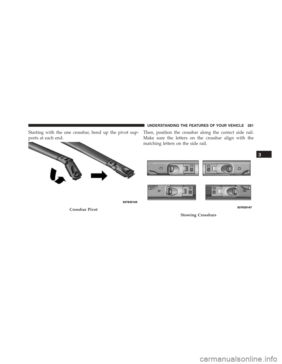 DODGE DURANGO 2015 3.G Owners Manual Starting with the one crossbar, bend up the pivot sup-
ports at each end.
Then, position the crossbar along the correct side rail.
Make sure the letters on the crossbar align with the
matching letters DODGE DURANGO 2015 3.G Owners Manual Starting with the one crossbar, bend up the pivot sup-
ports at each end.
Then, position the crossbar along the correct side rail.
Make sure the letters on the crossbar align with the
matching letters