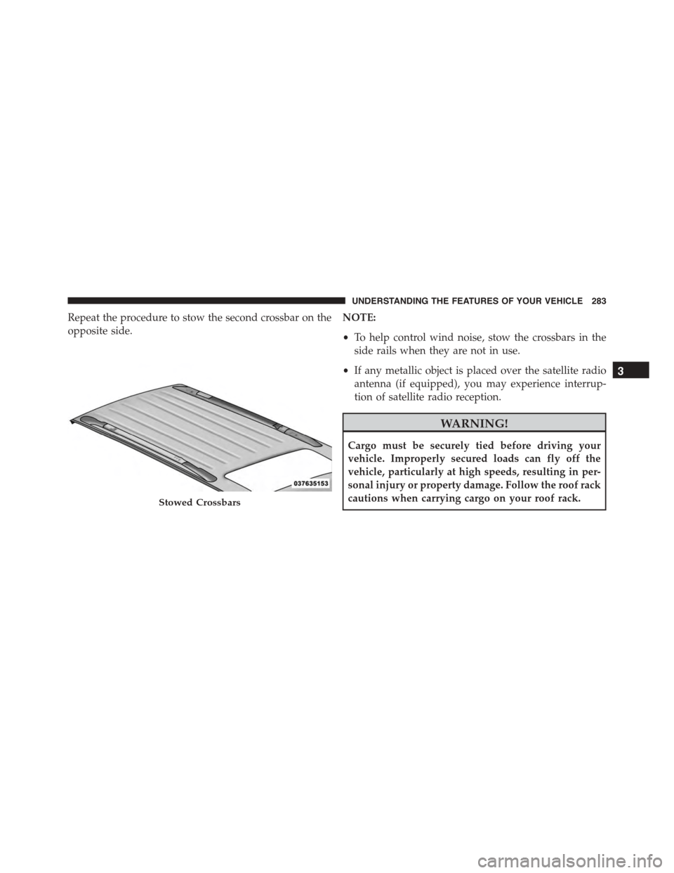 DODGE DURANGO 2015 3.G Owners Manual Repeat the procedure to stow the second crossbar on the
opposite side.
NOTE:
•To help control wind noise, stow the crossbars in the
side rails when they are not in use.
•If any metallic object is 