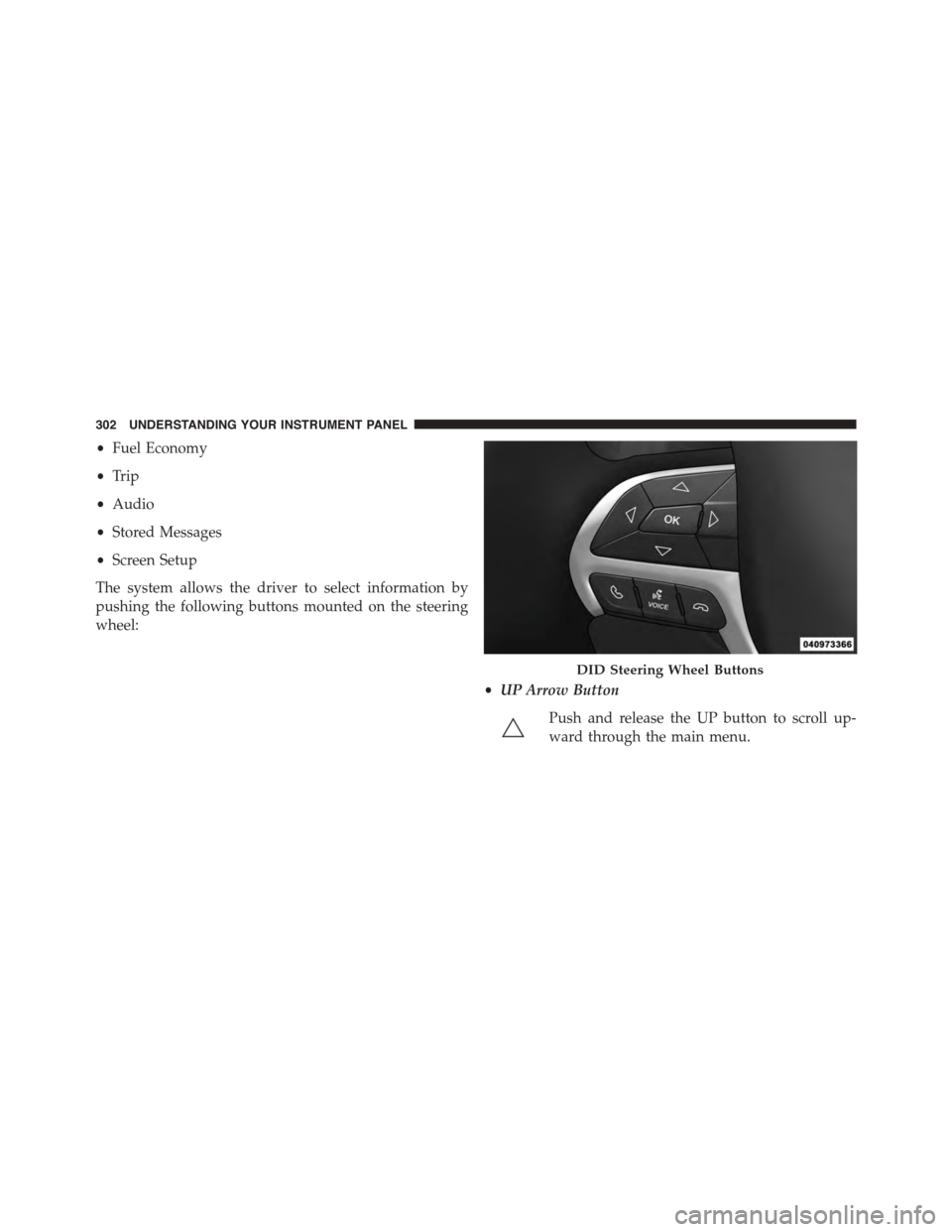 DODGE DURANGO 2015 3.G Owners Manual •Fuel Economy
•Trip
•Audio
•Stored Messages
•Screen Setup
The system allows the driver to select information by
pushing the following buttons mounted on the steering
wheel:
•UP Arrow Butto