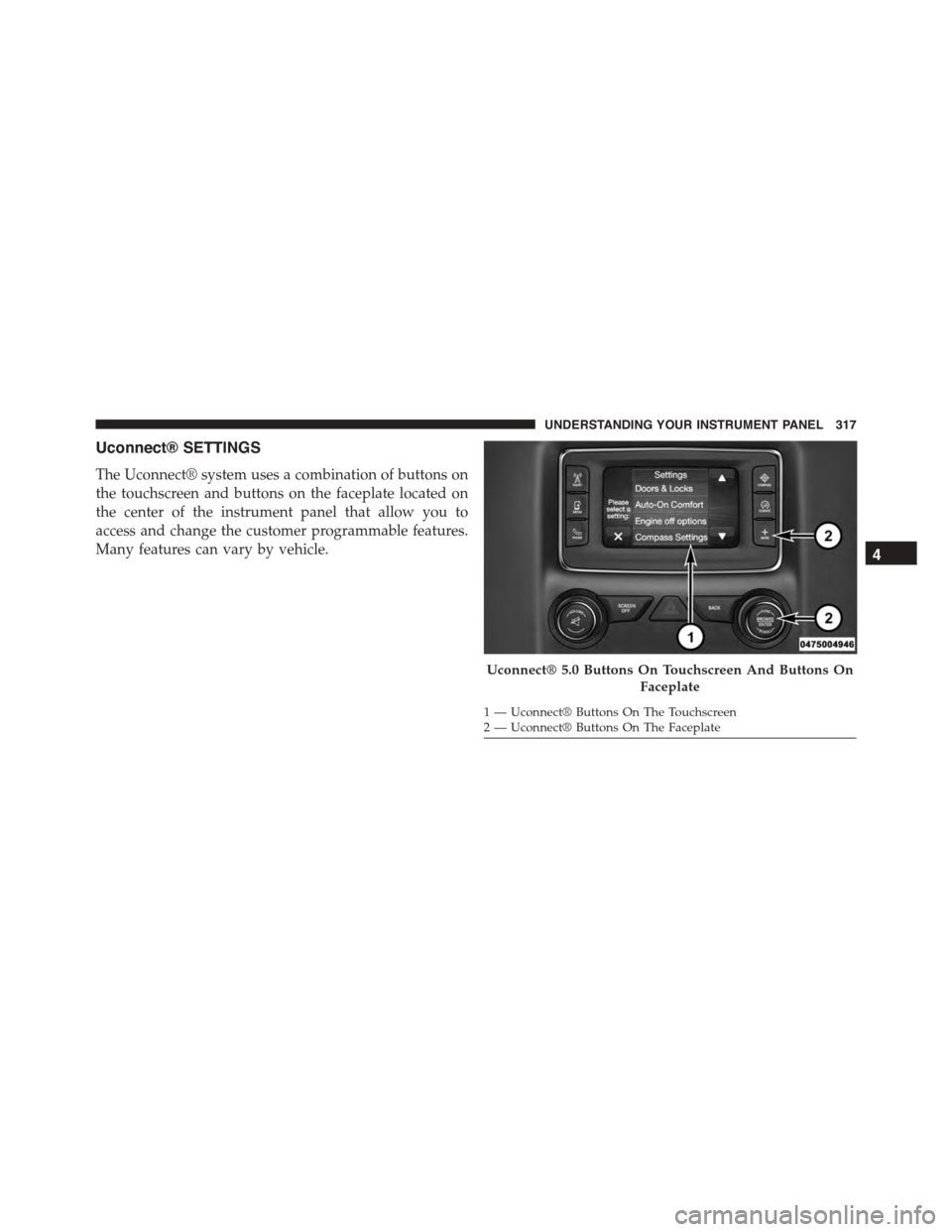DODGE DURANGO 2015 3.G Owners Manual Uconnect® SETTINGS
The Uconnect® system uses a combination of buttons on
the touchscreen and buttons on the faceplate located on
the center of the instrument panel that allow you to
access and chang