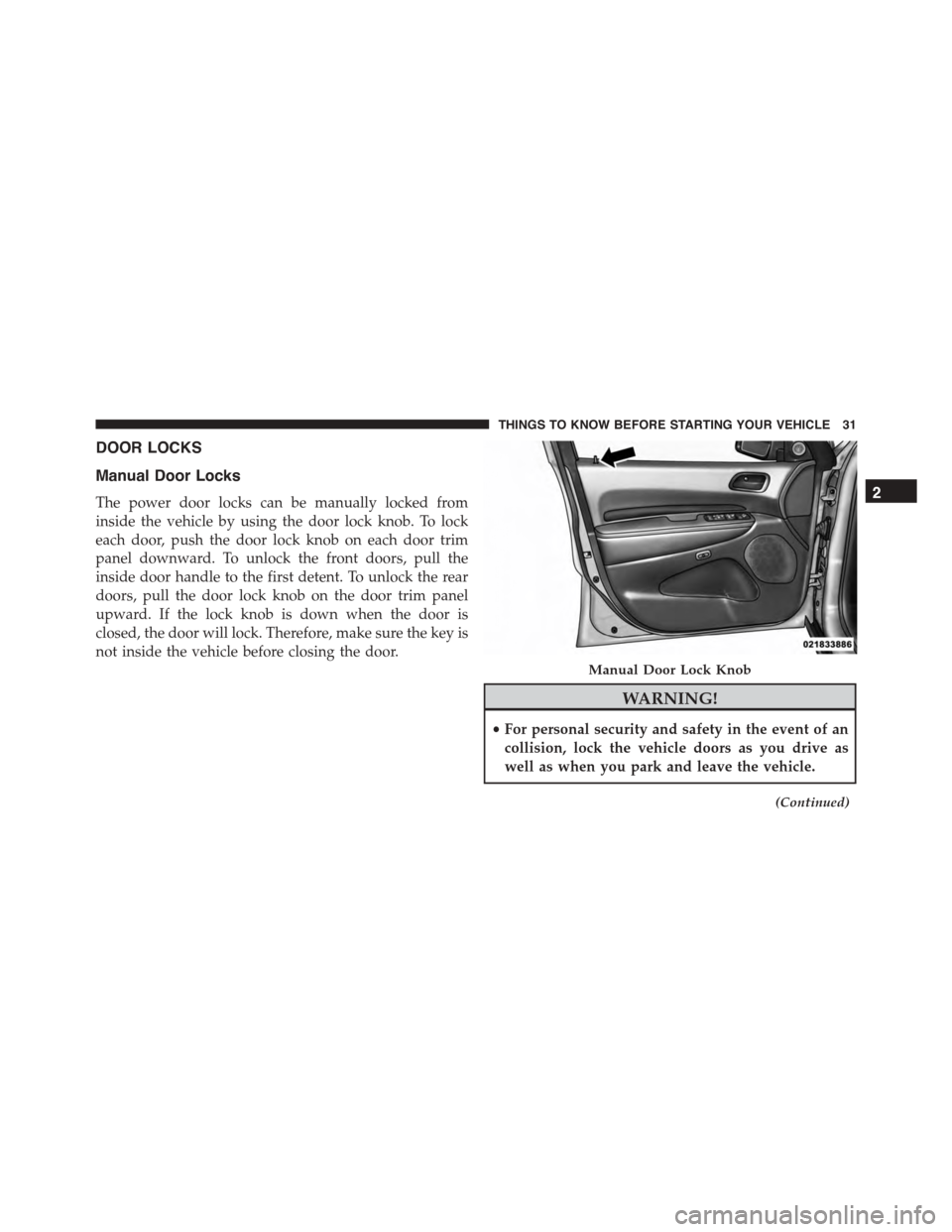 DODGE DURANGO 2015 3.G Owners Guide DOOR LOCKS
Manual Door Locks
The power door locks can be manually locked from
inside the vehicle by using the door lock knob. To lock
each door, push the door lock knob on each door trim
panel downwar DODGE DURANGO 2015 3.G Owners Guide DOOR LOCKS
Manual Door Locks
The power door locks can be manually locked from
inside the vehicle by using the door lock knob. To lock
each door, push the door lock knob on each door trim
panel downwar
