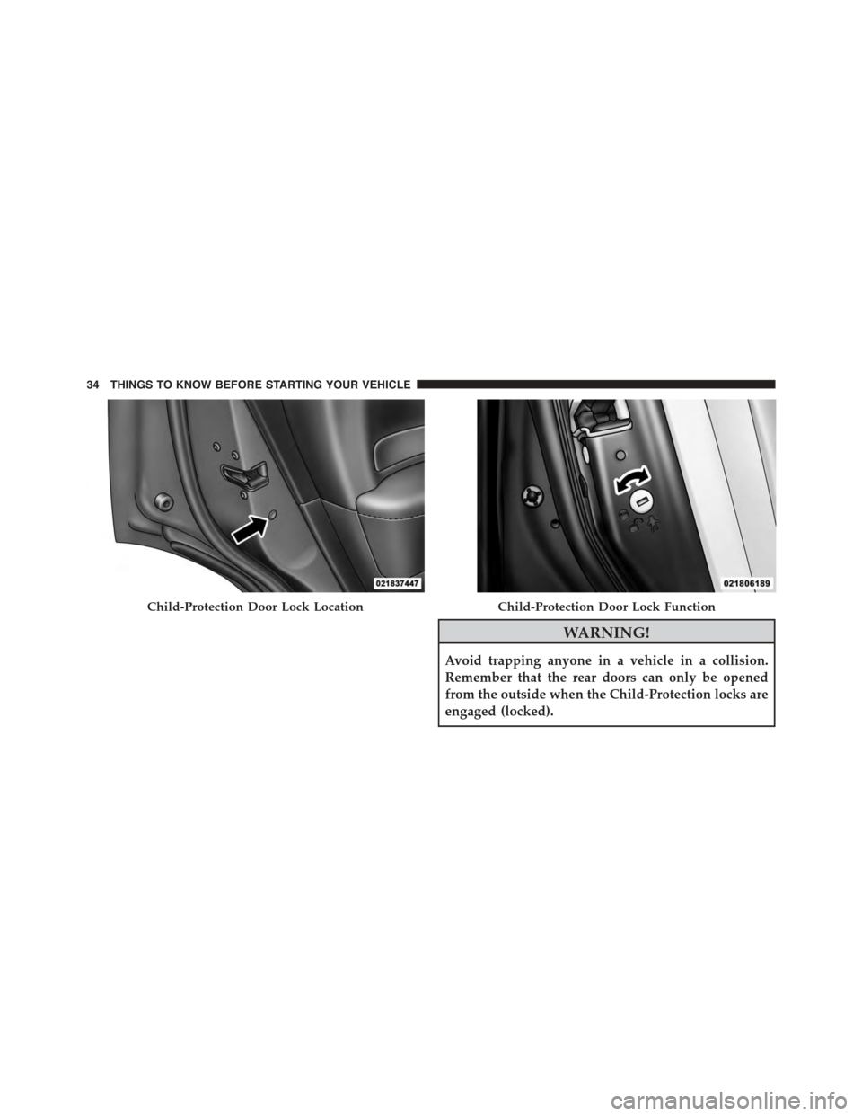 DODGE DURANGO 2015 3.G Owners Guide WARNING!
Avoid trapping anyone in a vehicle in a collision.
Remember that the rear doors can only be opened
from the outside when the Child-Protection locks are
engaged (locked).
Child-Protection Door DODGE DURANGO 2015 3.G Owners Guide WARNING!
Avoid trapping anyone in a vehicle in a collision.
Remember that the rear doors can only be opened
from the outside when the Child-Protection locks are
engaged (locked).
Child-Protection Door