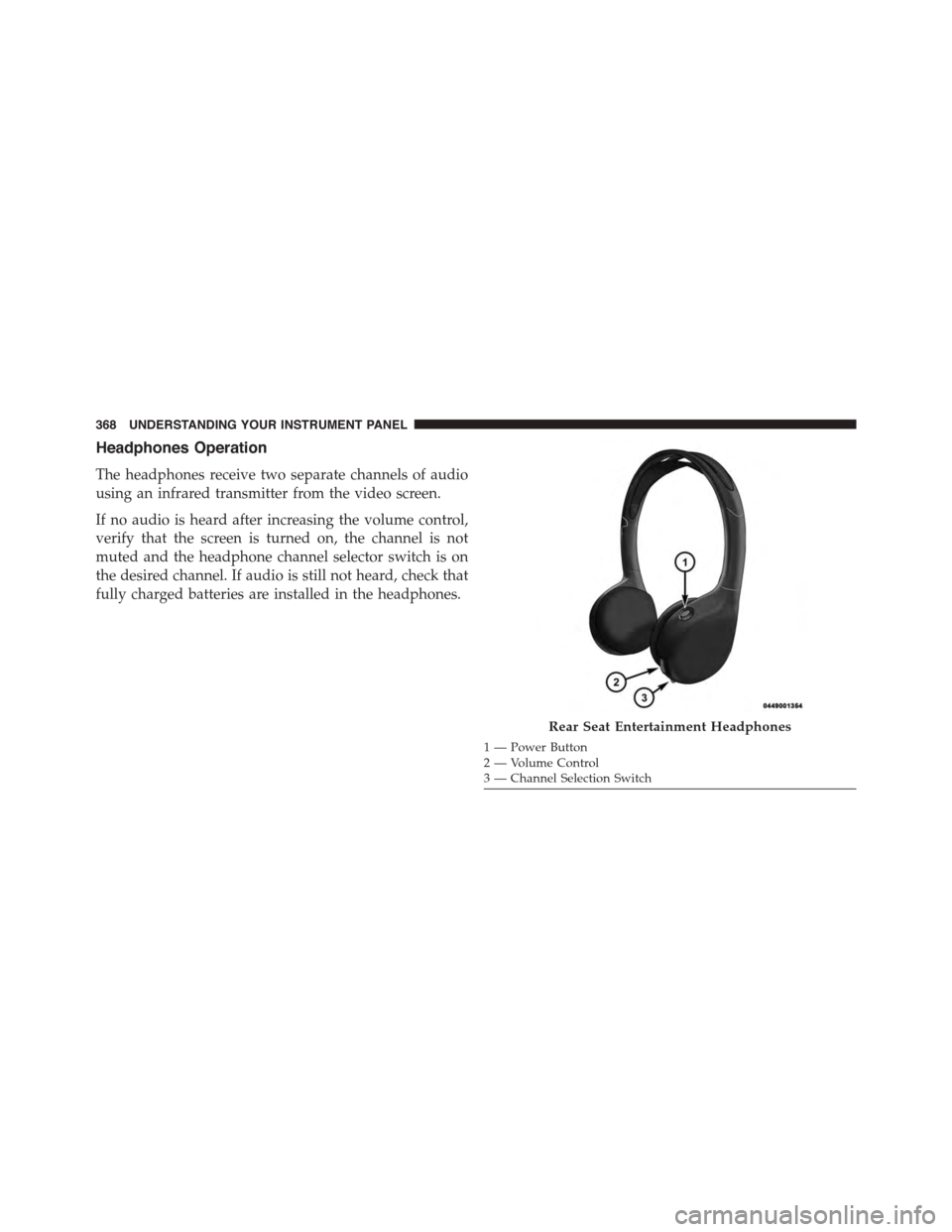 DODGE DURANGO 2015 3.G Owners Manual Headphones Operation
The headphones receive two separate channels of audio
using an infrared transmitter from the video screen.
If no audio is heard after increasing the volume control,
verify that th