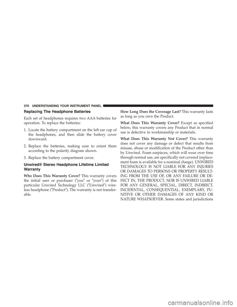 DODGE DURANGO 2015 3.G Owners Manual Replacing The Headphone Batteries
Each set of headphones requires two AAA batteries for
operation. To replace the batteries:
1. Locate the battery compartment on the left ear cup of
the headphones, an