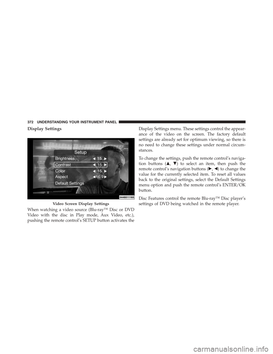 DODGE DURANGO 2015 3.G Owners Manual Display Settings
When watching a video source (Blu-ray™ Disc or DVD
Video with the disc in Play mode, Aux Video, etc.),
pushing the remote control’s SETUP button activates the
Display Settings men