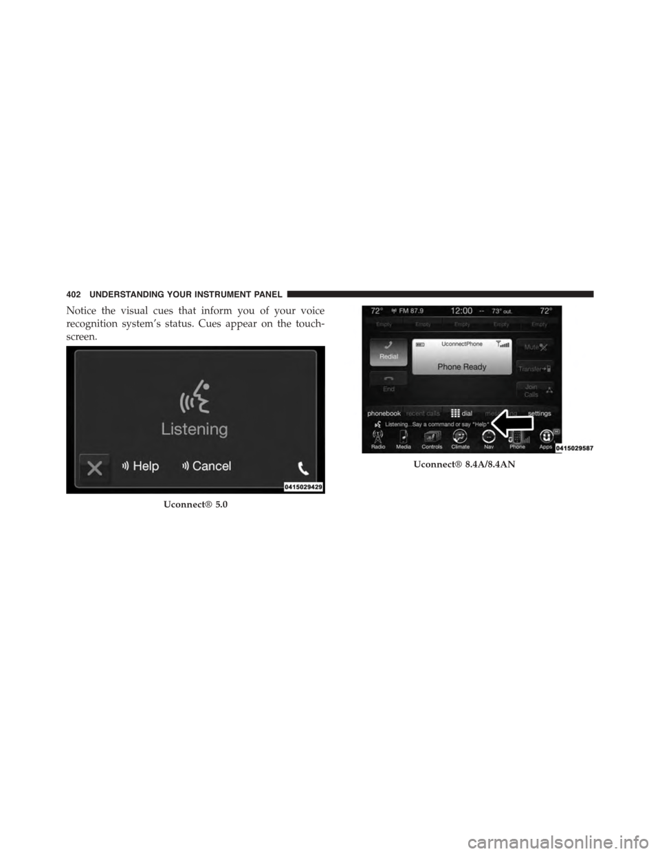DODGE DURANGO 2015 3.G Owners Manual Notice the visual cues that inform you of your voice
recognition system’s status. Cues appear on the touch-
screen.
Uconnect® 5.0
Uconnect® 8.4A/8.4AN
402 UNDERSTANDING YOUR INSTRUMENT PANEL 